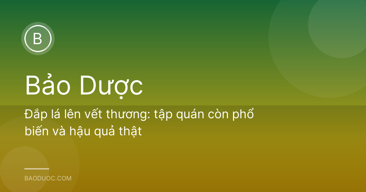 Đắp lá lên vết thương: tập quán còn phổ biến và hậu quả thật