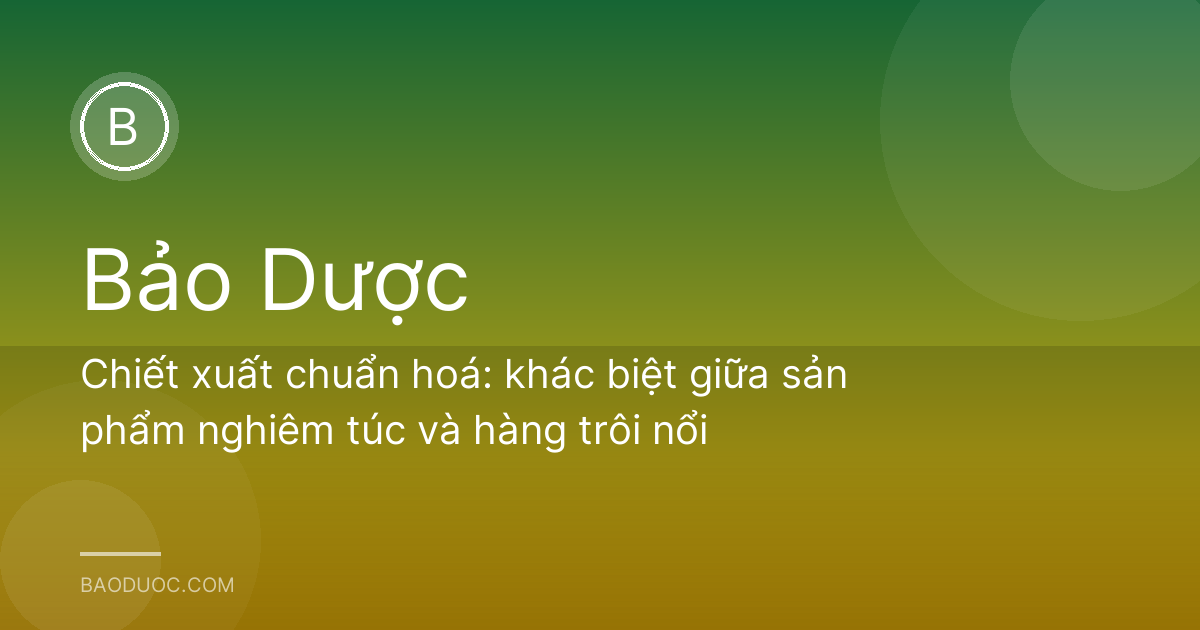Chiết xuất chuẩn hoá: khác biệt giữa sản phẩm nghiêm túc và hàng trôi nổi