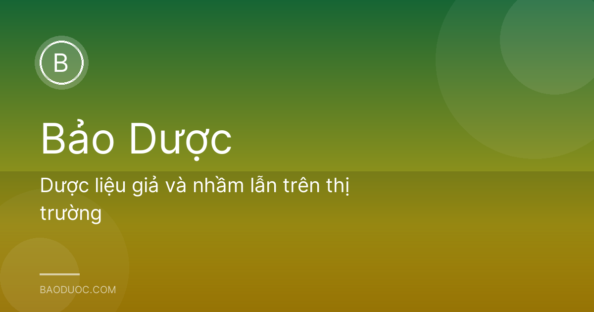 Dược liệu giả và nhầm lẫn trên thị trường