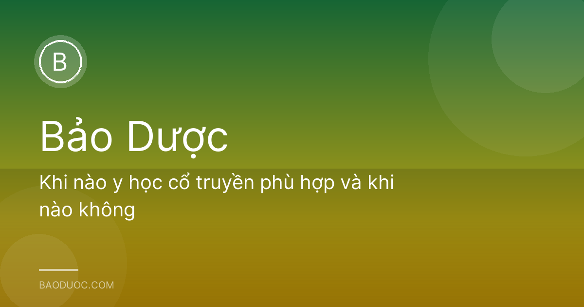 Khi nào y học cổ truyền phù hợp và khi nào không