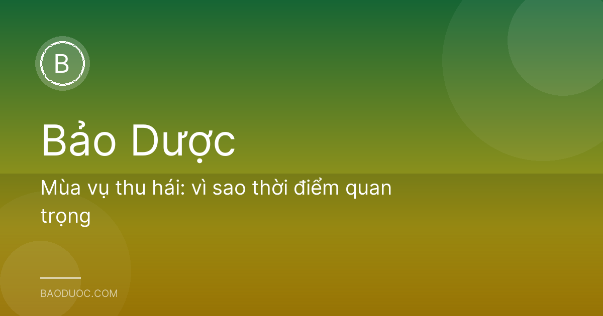 Mùa vụ thu hái: vì sao thời điểm quan trọng