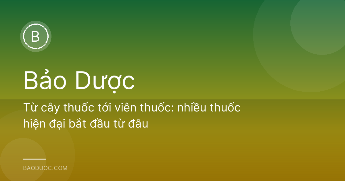 Từ cây thuốc tới viên thuốc: nhiều thuốc hiện đại bắt đầu từ đâu
