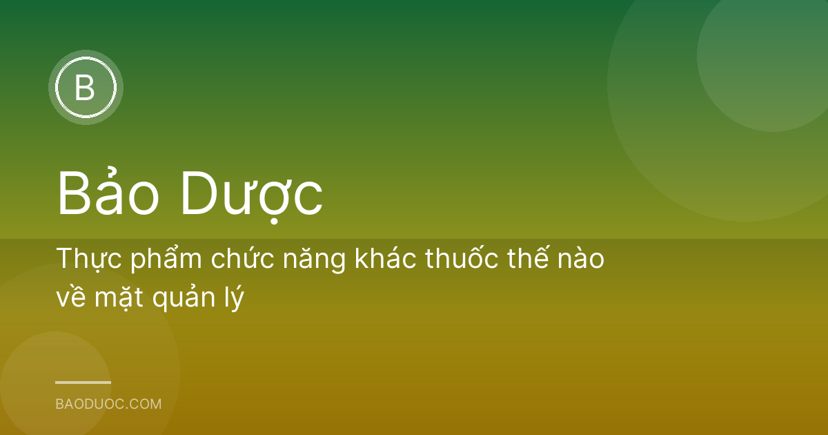 Thực phẩm chức năng khác thuốc thế nào về mặt quản lý