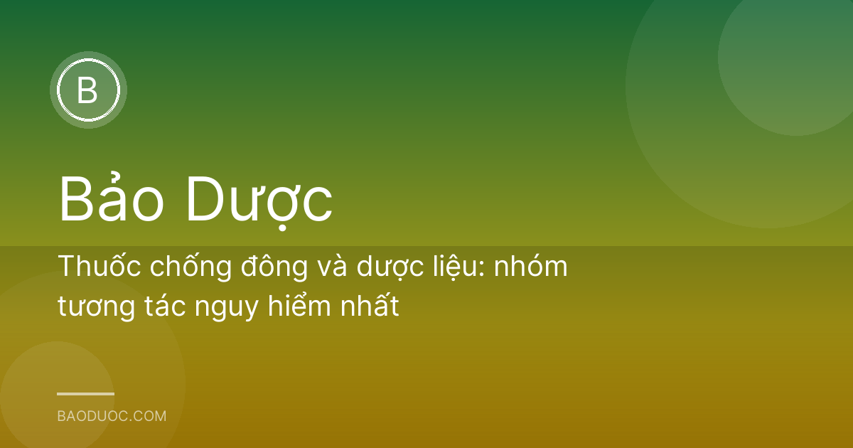 Thuốc chống đông và dược liệu: nhóm tương tác nguy hiểm nhất